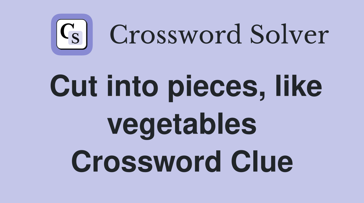 Cut into pieces, like vegetables Crossword Clue Answers Crossword